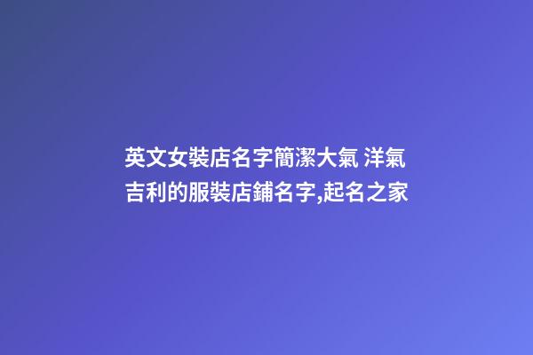 英文女裝店名字簡潔大氣 洋氣吉利的服裝店鋪名字,起名之家-第1張-店鋪起名-玄機派